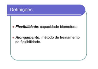 Definições


  Flexibilidade: capacidade biomotora;

  Alongamento: método de treinamento
  da flexibilidade.
 