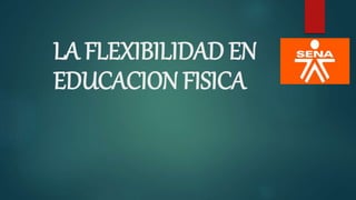 LA FLEXIBILIDAD EN
EDUCACION FISICA
 