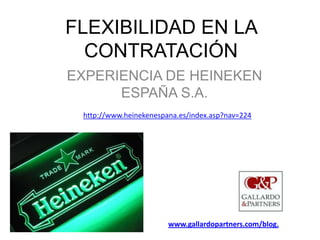 FLEXIBILIDAD EN LA CONTRATACIÓN EXPERIENCIA DE HEINEKEN ESPAÑA S.A. http://www.heinekenespana.es/index.asp?nav=224 www.gallardopartners.com/blog. 