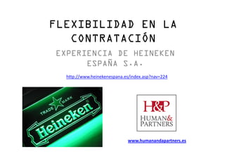 FLEXIBILIDAD EN LA
CONTRATACIÓN
EXPERIENCIA DE HEINEKEN
ESPAÑA S.A.
http://www.heinekenespana.es/index.asp?nav=224

www.humanandapartners.es

 