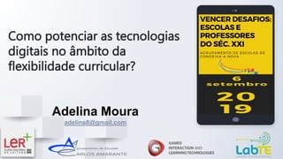 Como potenciar as tecnologias
digitais no âmbito da
flexibilidade curricular?
Adelina Moura
adelina8@gmail.com
 