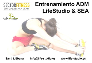 Entrenamiento ADM
LifeStudio & SEA
Santi Liébana info@life-studio.es www.life-studio.es
 