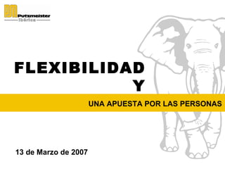 FLEXIBILIDAD Y CONCILIACIÓN




 FLEXIBILIDAD
                 Y
CONCILIACIÓNPOR LAS PERSONAS
        UNA APUESTA




 13 de Marzo de 2007
 