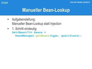 THE SOFTWARE EXPERTS
Manueller Bean-Lookup
• Aufgabenstellung:
Manueller Bean-Lookup statt Injection
• 1. Schritt eindeutig:
Set<Bean<?>> beans =
beanManager.getBeans(type, qualifiers);
 