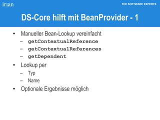 THE SOFTWARE EXPERTS
DS-Core hilft mit BeanProvider - 1
• Manueller Bean-Lookup vereinfacht
 getContextualReference
 getContextualReferences
 getDependent
• Lookup per
 Typ
 Name
• Optionale Ergebnisse möglich
 