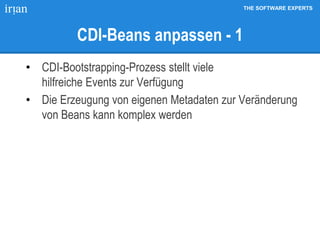 THE SOFTWARE EXPERTS
CDI-Beans anpassen - 1
• CDI-Bootstrapping-Prozess stellt viele
hilfreiche Events zur Verfügung
• Die Erzeugung von eigenen Metadaten zur Veränderung
von Beans kann komplex werden
 