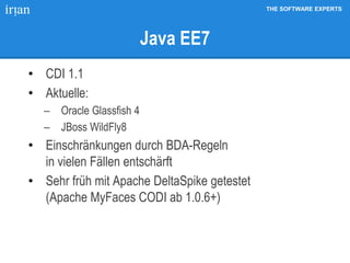 THE SOFTWARE EXPERTS
Java EE7
• CDI 1.1
• Aktuelle:
 Oracle Glassfish 4
 JBoss WildFly8
• Einschränkungen durch BDA-Regeln
in vielen Fällen entschärft
• Sehr früh mit Apache DeltaSpike getestet
(Apache MyFaces CODI ab 1.0.6+)
 