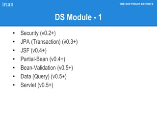 THE SOFTWARE EXPERTS
DS Module - 1
• Security (v0.2+)
• JPA (Transaction) (v0.3+)
• JSF (v0.4+)
• Partial-Bean (v0.4+)
• Bean-Validation (v0.5+)
• Data (Query) (v0.5+)
• Servlet (v0.5+)
 