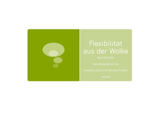 Flexibilität
aus der Wolke
          René Bröcker

       Berufsakademie Kiel

Investitionsbank Schleswig-Holstein

              weluse
 