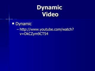 Dynamic  Video Dynamic http://www.youtube.com/watch?v=DkCZym9CT54 
