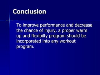 Conclusion To improve performance and decrease the chance of injury, a proper warm up and flexibilty program should be incorporated into any workout program.  