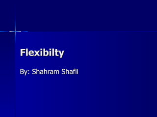 Flexibilty By: Shahram Shafii 