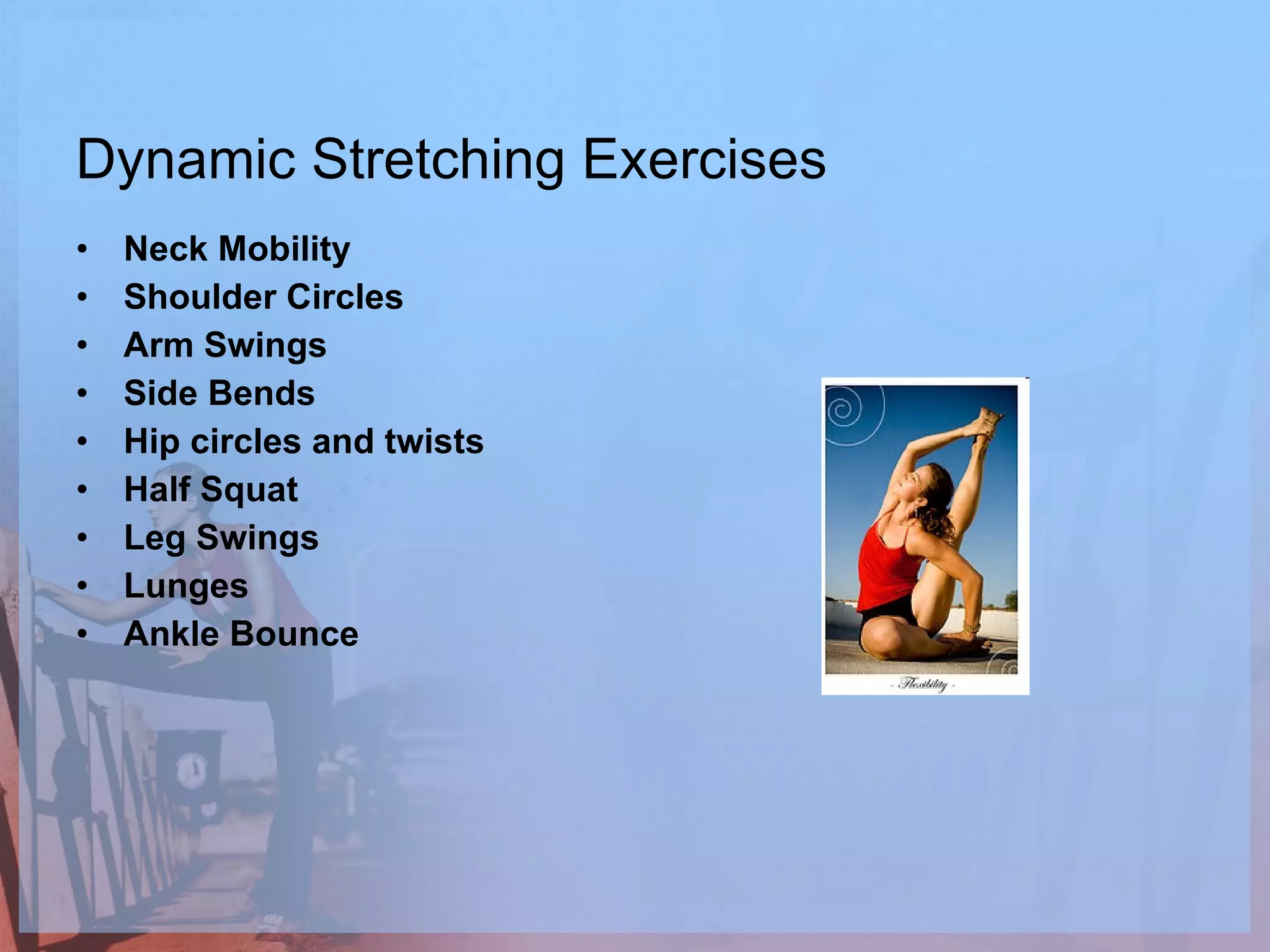 Dynamic Stretching Exercises Neck Mobility Shoulder Circles Arm Swings Side Bends Hip circles and twists Half Squat Leg Swings Lunges Ankle Bounce 
