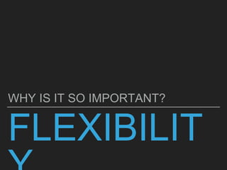 FLEXIBILIT
WHY IS IT SO IMPORTANT?
 