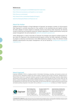 References
http://shannonxj.blogspot.com/2008/01/waterfall-model.html
http://idimension.wordpress.com/tag/the-scrum-master/
http://java.sun.com/javaee/
http://www-01.ibm.com/software/awdtools/reqpro/
www.mountaingoatsoftware.com/topics/scrum



About the Author
Siddharth Sharad Chandak is a Project Manager at Cognizant. He manages a number of critical projects
that Cognizant is currently executing for a key customer in the manufacturing and logistics vertical.
He holds a Master of Science degree in Computer Science from Kansas State University. His interests
include architecting and designing enterprise software applications, software performance tuning and
project management. He can be reached at siddharth.chandak@cognizant.com.

Vishnu Rangarajan is a Senior Associate at Cognizant. He manages and supports multiple projects for
key clients for Cognizant in the manufacturing and logistics vertical. He holds a Bachelor of Engineer-
ing degree in Electrical and Electronics from SRM Engineering College in India. His interests include
database administration and project management. He can be reached at varadhavishnu.rangarajan@
cognizant.com.




About Cognizant
Cognizant (NASDAQ: CTSH) is a leading provider of information technology, consulting, and business process out-
sourcing services, dedicated to helping the world’s leading companies build stronger businesses. Headquartered in
Teaneck, New Jersey (U.S.), Cognizant combines a passion for client satisfaction, technology innovation, deep industry
and business process expertise, and a global, collaborative workforce that embodies the future of work. With over 50
delivery centers worldwide and approximately 130,000 employees as of September 30, 2011, Cognizant is a member of
the NASDAQ-100, the S&P 500, the Forbes Global 2000, and the Fortune 500 and is ranked among the top performing
and fastest growing companies in the world. Visit us online at www.cognizant.com or follow us on Twitter: Cognizant.




                                         World Headquarters                  European Headquarters                 India Operations Headquarters
                                         500 Frank W. Burr Blvd.             1 Kingdom Street                      #5/535, Old Mahabalipuram Road
                                         Teaneck, NJ 07666 USA               Paddington Central                    Okkiyam Pettai, Thoraipakkam
                                         Phone: +1 201 801 0233              London W2 6BD                         Chennai, 600 096 India
                                         Fax: +1 201 801 0243                Phone: +44 (0) 20 7297 7600           Phone: +91 (0) 44 4209 6000
                                         Toll Free: +1 888 937 3277          Fax: +44 (0) 20 7121 0102             Fax: +91 (0) 44 4209 6060
                                         Email: inquiry@cognizant.com        Email: infouk@cognizant.com           Email: inquiryindia@cognizant.com


© Copyright 2011, Cognizant. All rights reserved. No part of this document may be reproduced, stored in a retrieval system, transmitted in any form or by any
means, electronic, mechanical, photocopying, recording, or otherwise, without the express written permission from Cognizant. The information contained herein is
subject to change without notice. All other trademarks mentioned herein are the property of their respective owners.
 