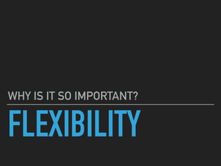 FLEXIBILITY
WHY IS IT SO IMPORTANT?
 