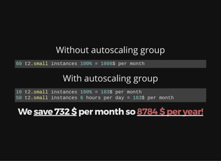 Without autoscaling group
With autoscaling group
We save 732 $ per month so 8784 $ per year!
60 t2.small instances 100% = ...
