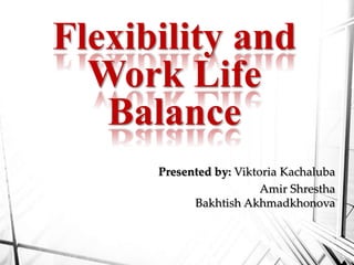 Presented by: Viktoria Kachaluba
Amir Shrestha
Bakhtish Akhmadkhonova
Flexibility and
Work Life
Balance
 