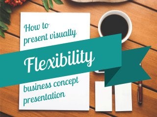 How to present Flexibility - business concept presentation