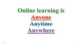 Online learning is
Anyone
Anytime
Anywhere
 