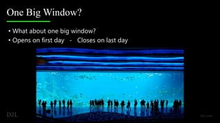 One Big Window?
• What about one big window?
• Opens on first day - Closes on last day
 