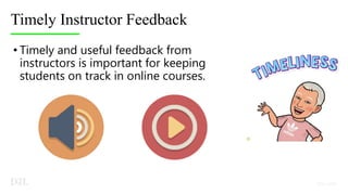 Timely Instructor Feedback
• Timely and useful feedback from
instructors is important for keeping
students on track in online courses.
 