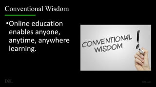 Conventional Wisdom
•Online education
enables anyone,
anytime, anywhere
learning.
 