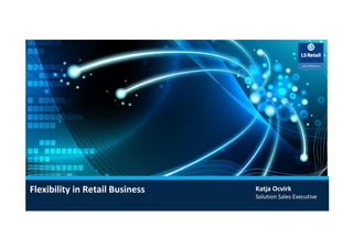 www.LSRetail.com
Flexibility in Retail Business Katja Ocvirk
Solution Sales Executive
 