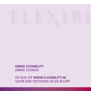 (0800) flexibility
(0800) 3539424

oF kijk op www.flexibility.nl
Voor een Vestiging in de bUUrt
 