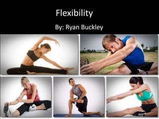 Flexibility 
By: Ryan Buckley 
 