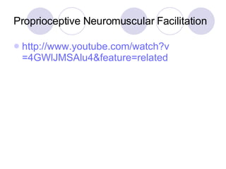 Proprioceptive Neuromuscular Facilitation http:// www.youtube.com/watch?v =4GWlJMSAlu4&feature=related   