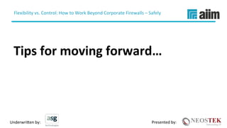 Underwri(en	by:	 Presented	by:	
Flexibility	vs.	Control:	How	to	Work	Beyond	Corporate	Firewalls	–	Safely	
	
Tips	for	moving	forward…	
 