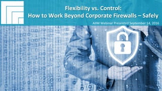 Underwri(en	by:	 Presented	by:	
#AIIM	Informa(on	Is	Your	Most	Important	Asset.		
Learn	the	Skills	to	Manage	It		
Flexibility	vs.	Control:	How	to	Work	
Beyond	Corporate	Firewalls	–	Safely	
Presented	September	14,	2016		
Flexibility	vs.	Control:		
How	to	Work	Beyond	Corporate	Firewalls	–	Safely	
AIIM	Webinar	Presented	September	14,	2016	
 