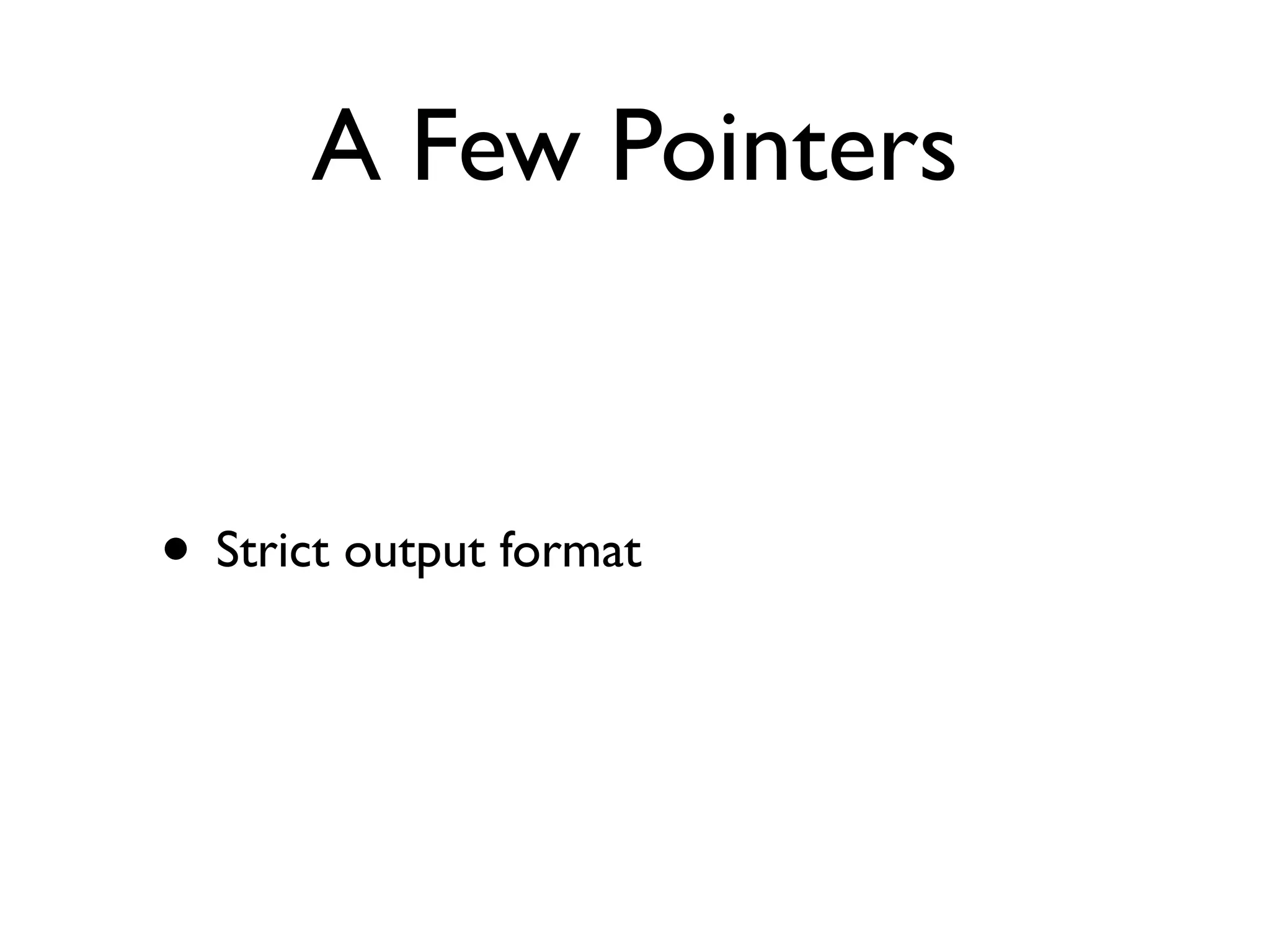 A Few Pointers
• Strict output format