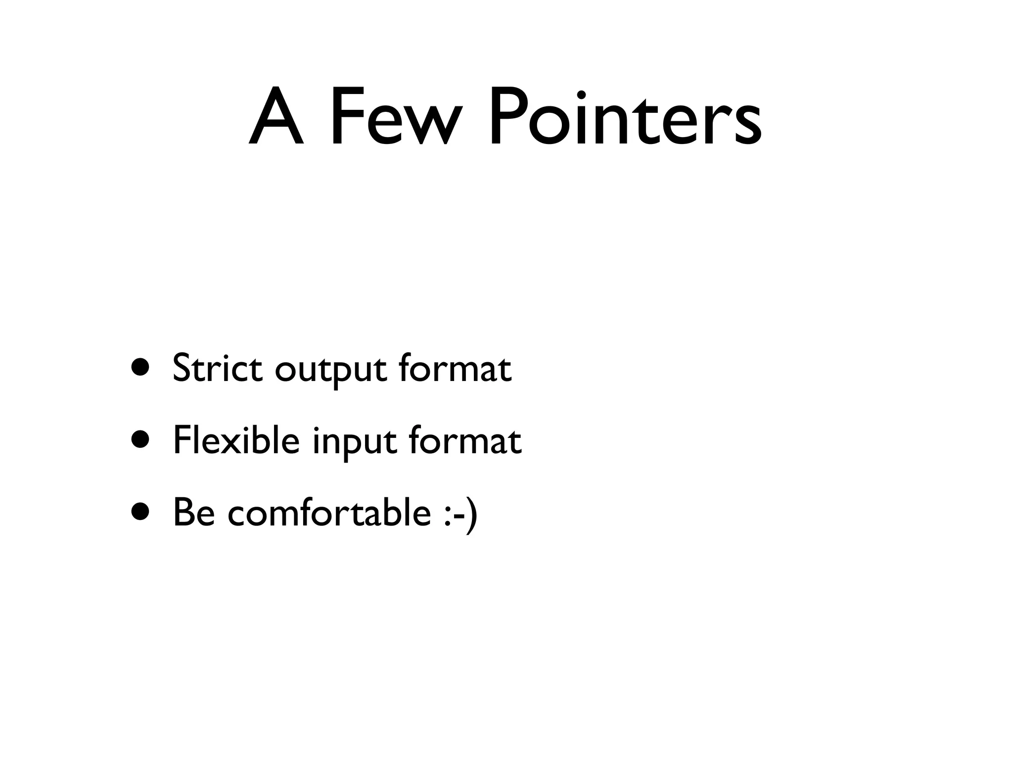 A Few Pointers
• Strict output format
• Flexible input format
• Be comfortable :-)