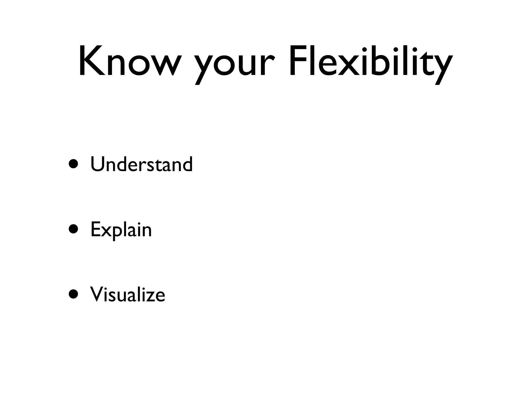 Know your Flexibility
• Understand
• Explain
• Visualize