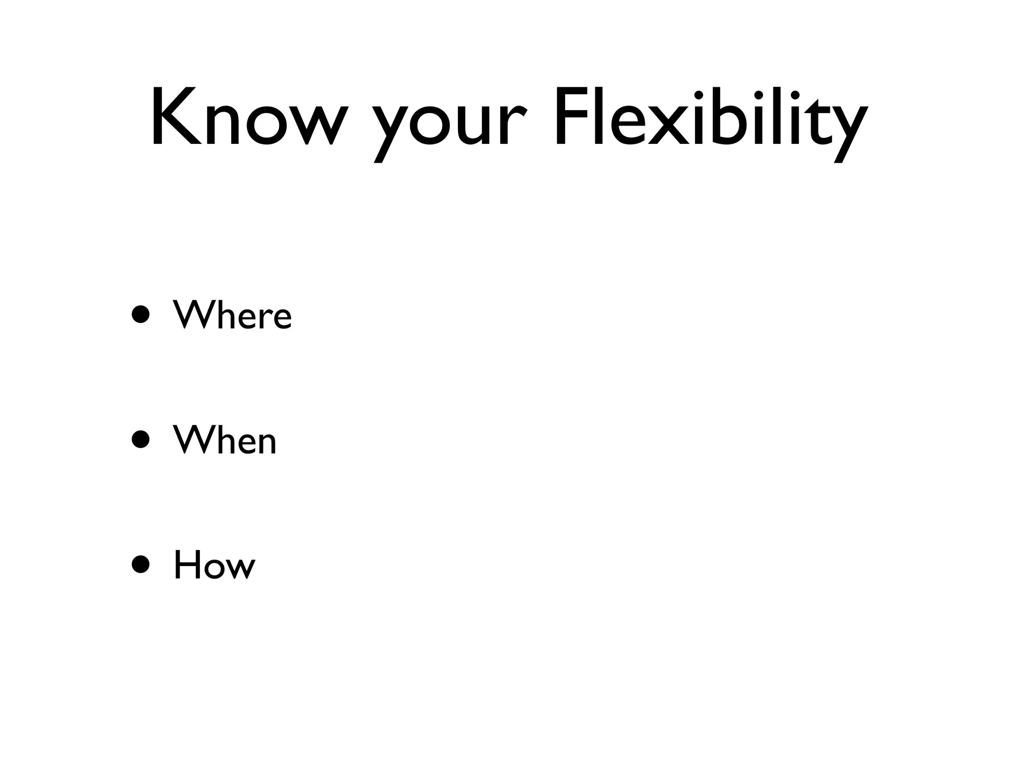 Know your Flexibility
• Where
• When
• How