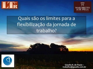 Quais são os limites para a
flexibilização da jornada de
trabalho?
Gáudio R. de Paula –
trabalho@gaudio.com.br
 