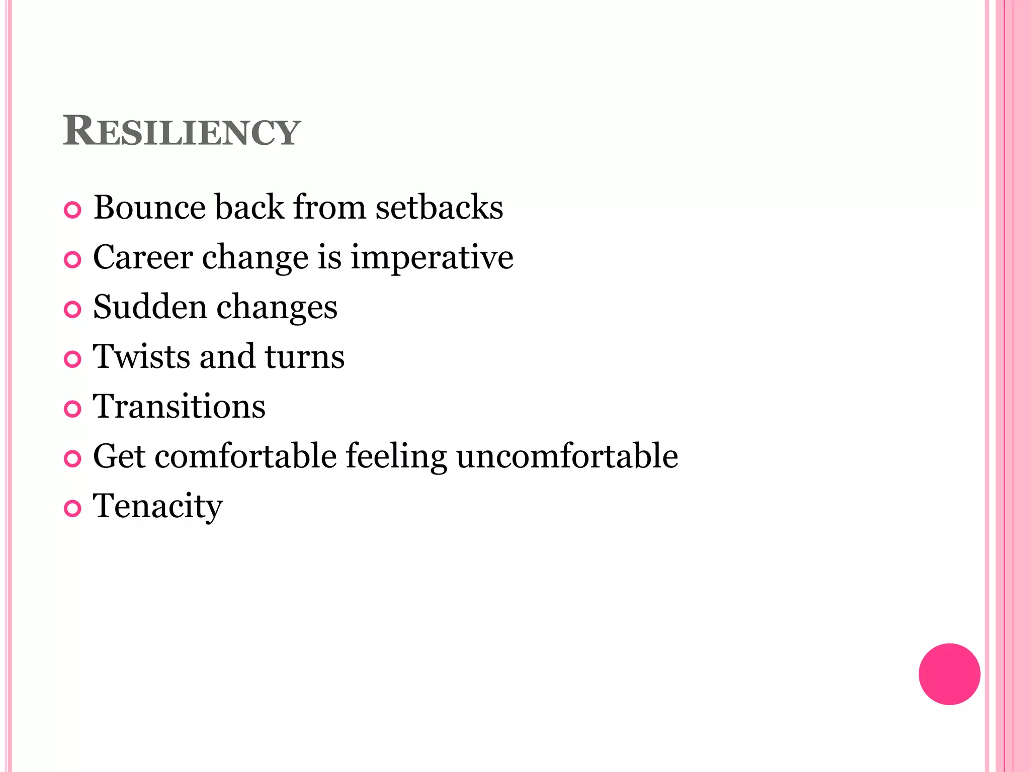 RESILIENCY
 Bounce back from setbacks
 Career change is imperative
 Sudden changes
 Twists and turns
 Transitions
 Get comfortable feeling uncomfortable
 Tenacity
 