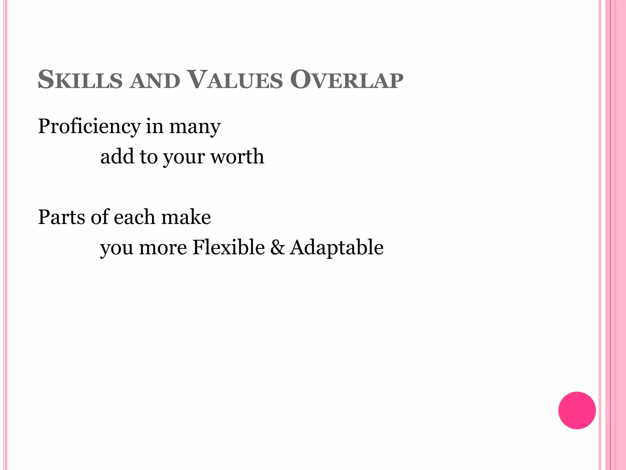 SKILLS AND VALUES OVERLAP
Proficiency in many
add to your worth
Parts of each make
you more Flexible & Adaptable
 