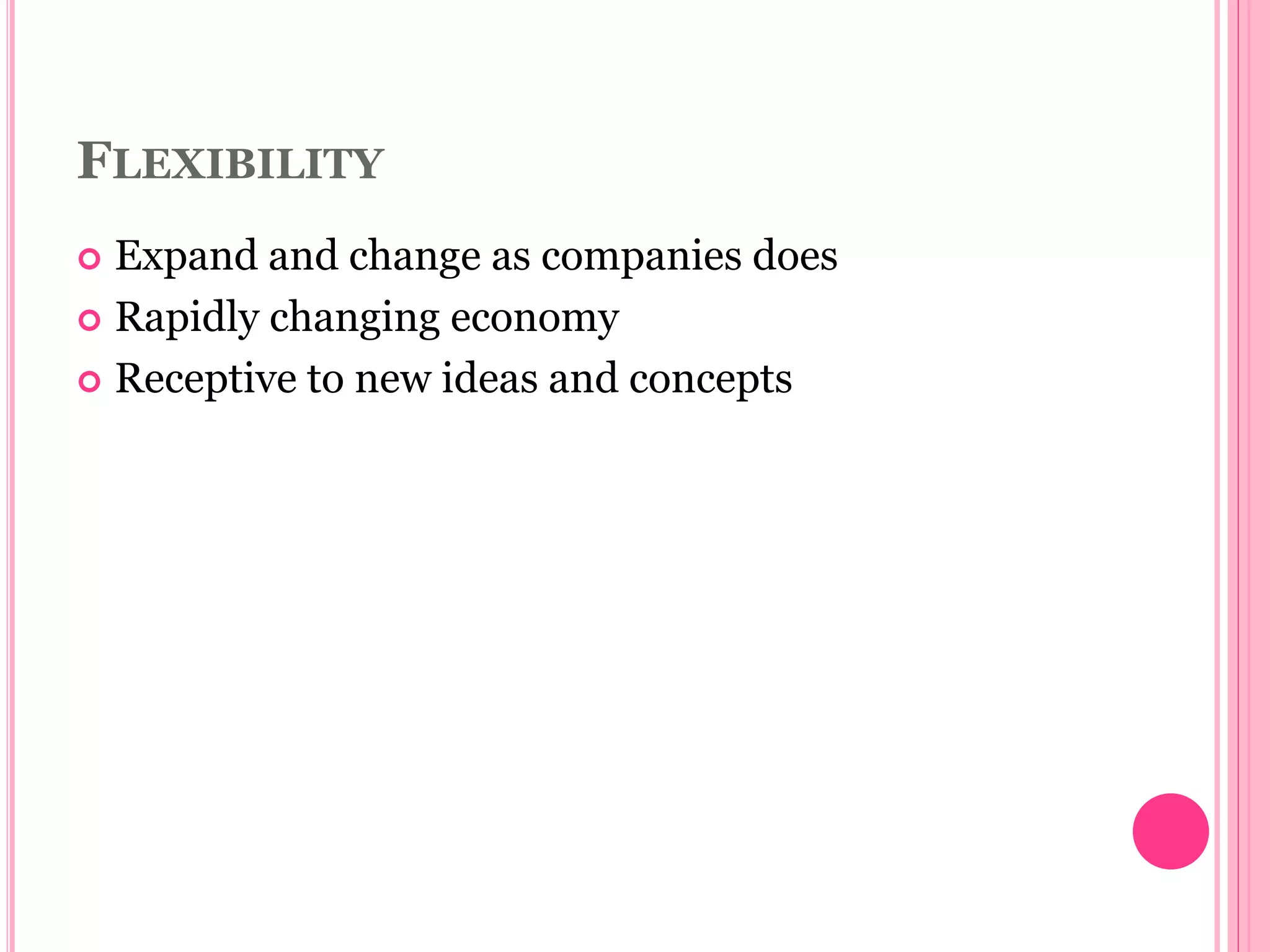 FLEXIBILITY
 Expand and change as companies does
 Rapidly changing economy
 Receptive to new ideas and concepts
 