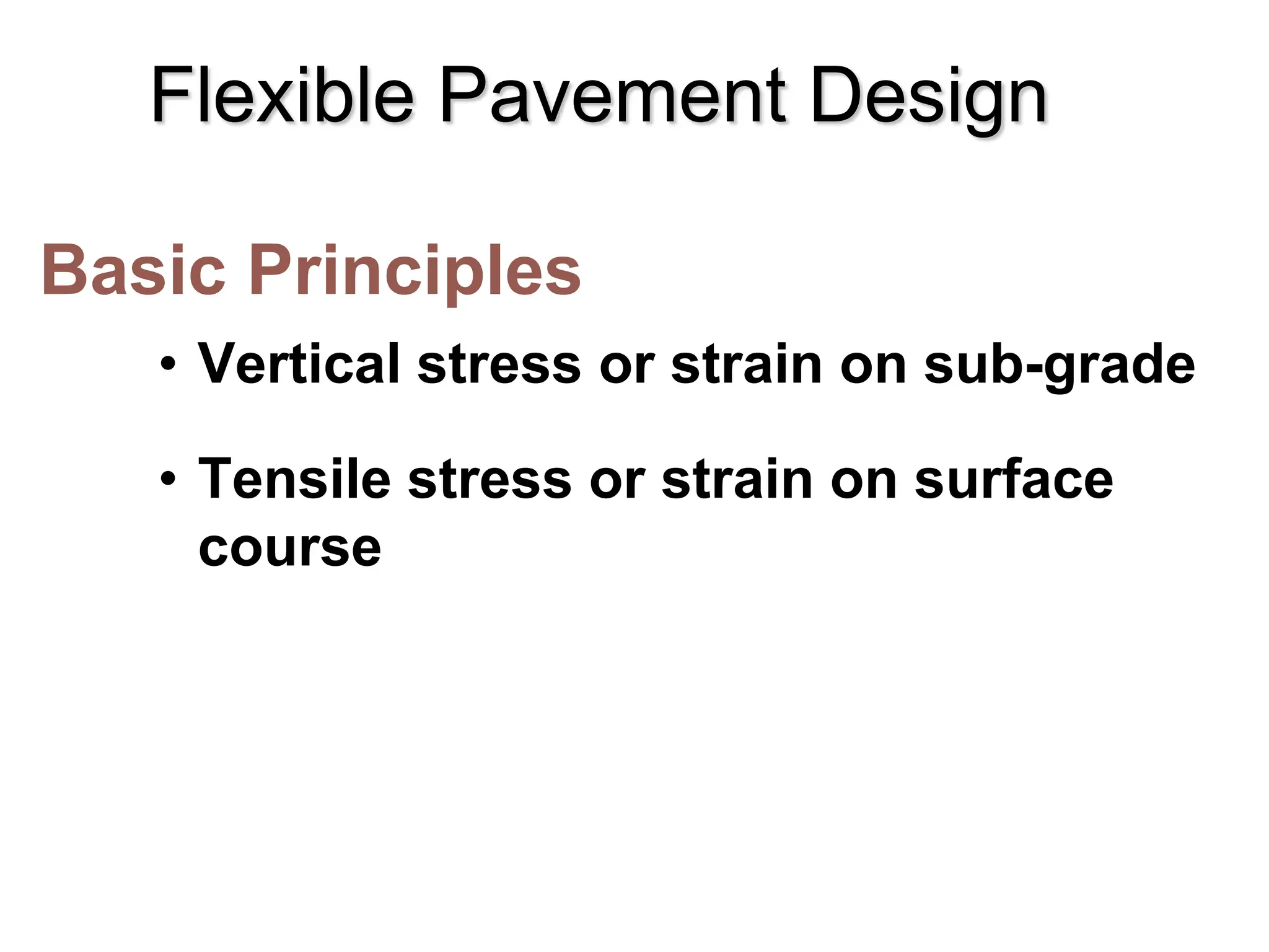 Flexible Pavement Design
Basic Principles
• Vertical stress or strain on sub-grade
• Tensile stress or strain on surface
course
 
