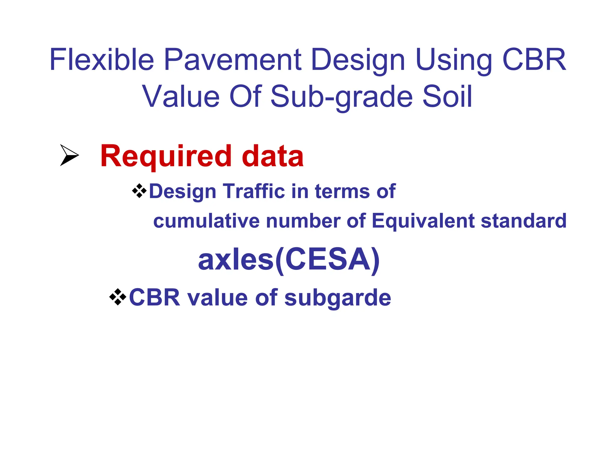 Flexible Pavement Design Using CBR
Value Of Sub-grade Soil
 Required data
Design Traffic in terms of
cumulative number of Equivalent standard
axles(CESA)
CBR value of subgarde
 