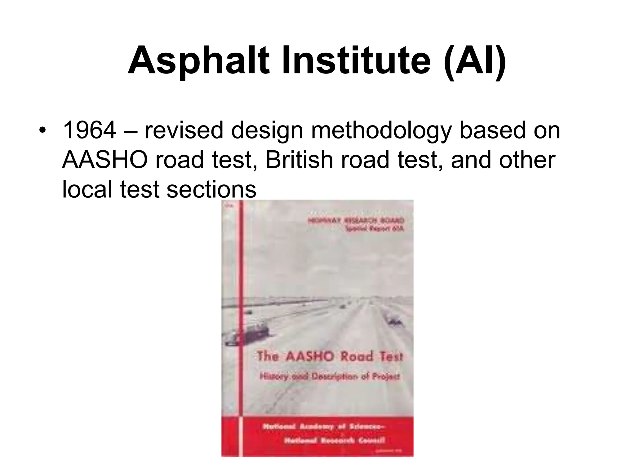Asphalt Institute (AI)
• 1964 – revised design methodology based on
AASHO road test, British road test, and other
local test sections
 