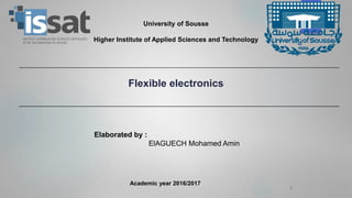 1
Academic year 2016/2017
University of Sousse
Higher Institute of Applied Sciences and Technology
Flexible electronics
Elaborated by :
ElAGUECH Mohamed Amin
 
