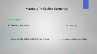 Materials for flexible electronics
Requirements
 flexible et enroulable  low‐cost
 resistant to chemical attack dimensionally stable under thermal cycling
 