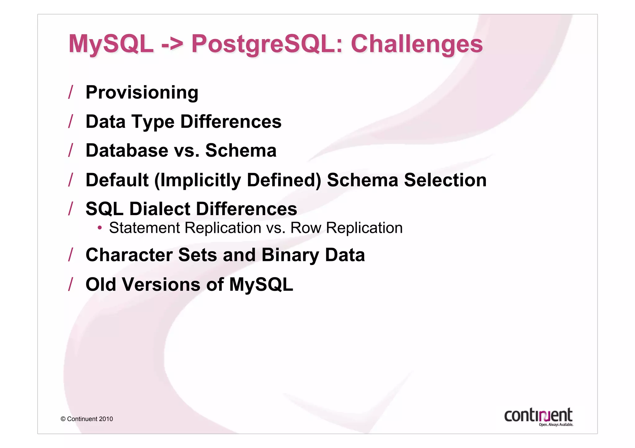 /  Provisioning
  /  Data Type Differences
  /  Database vs. Schema
  /  Default (Implicitly Defined) Schema Selection
  /  SQL Dialect Differences
           •  Statement Replication vs. Row Replication
  /  Character Sets and Binary Data
  /  Old Versions of MySQL




© Continuent 2010
 