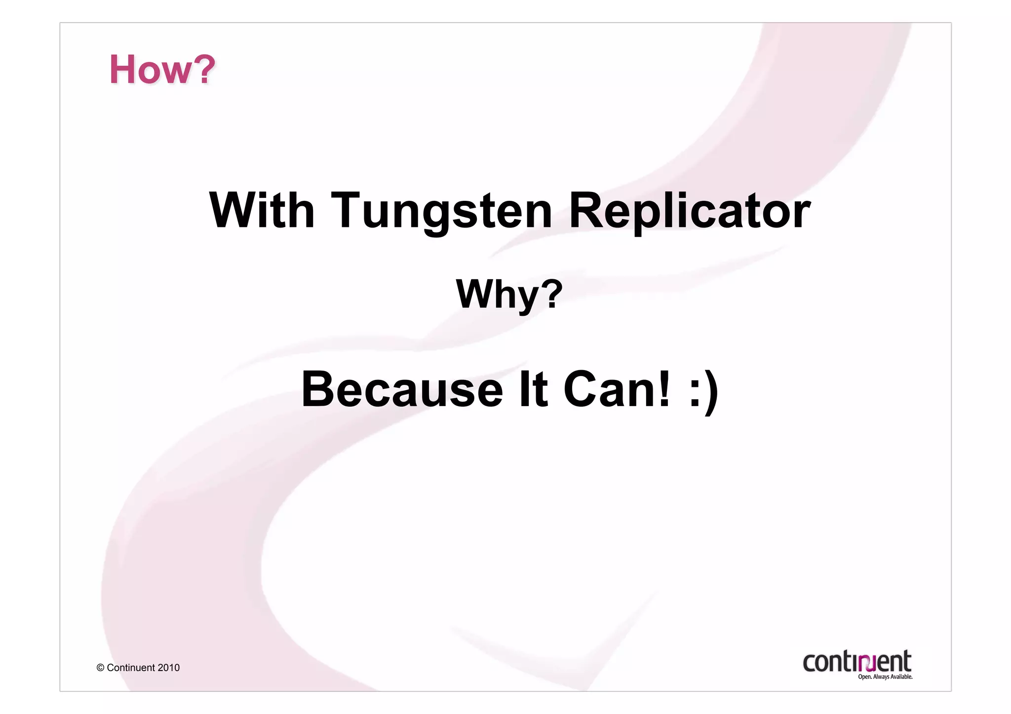 With Tungsten Replicator
                             Why?

                       Because It Can! :)




© Continuent 2010
 