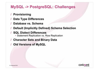 /  Provisioning
  /  Data Type Differences
  /  Database vs. Schema
  /  Default (Implicitly Defined) Schema Selection
  /  SQL Dialect Differences
           •  Statement Replication vs. Row Replication
  /  Character Sets and Binary Data
  /  Old Versions of MySQL




© Continuent 2010
 