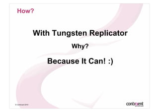 With Tungsten Replicator
                             Why?

                       Because It Can! :)




© Continuent 2010
 